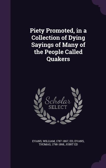 Piety Promoted, in a Collection of Dying Sayings of Many of the People Called Quakers - Evans, William|Evans, Thomas