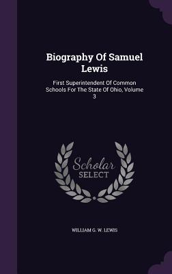 Biography Of Samuel Lewis: First Superintendent Of Common Schools For The State Of Ohio, Volume 3