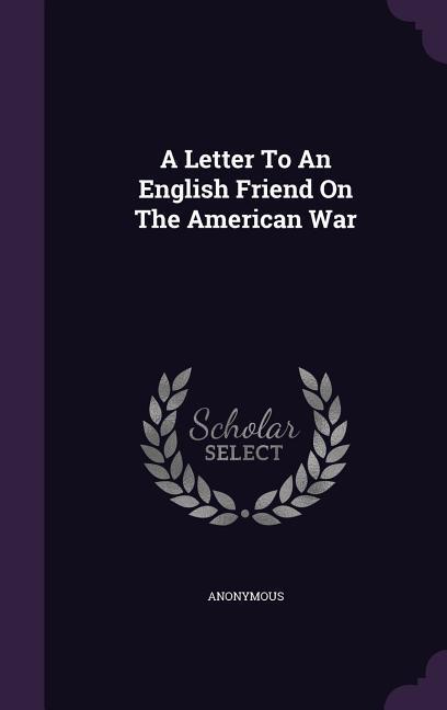 A Letter To An English Friend On The American War - Anonymous