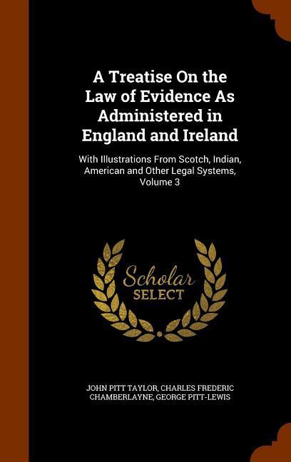 A Treatise On the Law of Evidence As Administered in England and Ireland: With Illustrations From Scotch, Indian, American and Other Legal Systems, Vo - Taylor, John Pitt|Chamberlayne, Charles Frederic|Pitt-Lewis, George