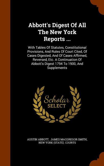 Abbott\\ s Digest Of All The New York Reports .: With Tables Of Statutes, Constitutional Provisions, And Rules Of Court Cited, Of Cases Digested, An - Abbott, Austin