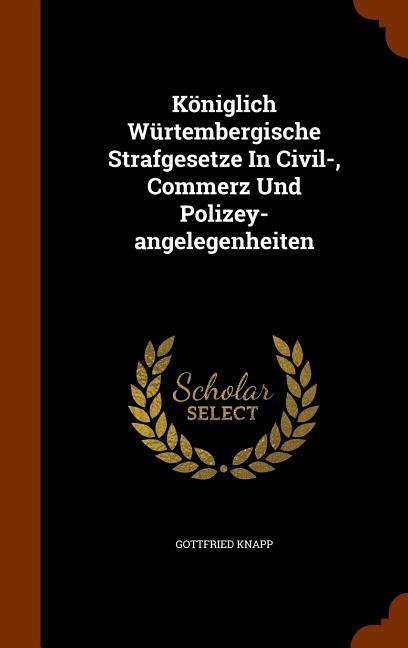 Koeniglich Würtembergische Strafgesetze In Civil-, Commerz Und Polizey-angelegenheiten - Knapp, Gottfried
