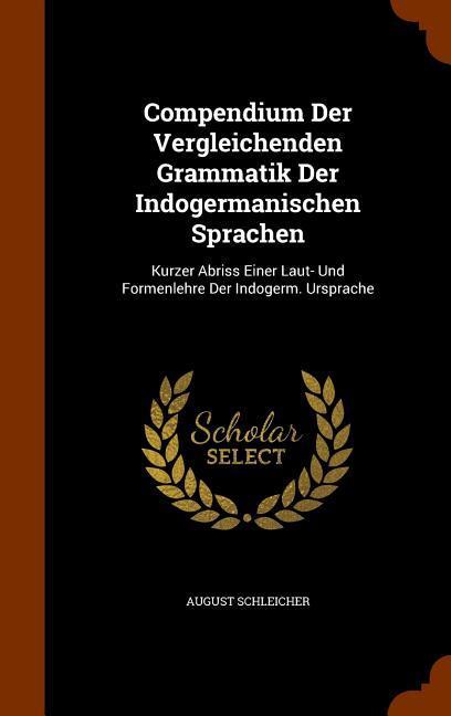 Compendium Der Vergleichenden Grammatik Der Indogermanischen Sprachen: Kurzer Abriss Einer Laut- Und Formenlehre Der Indogerm. Ursprache - Schleicher, August