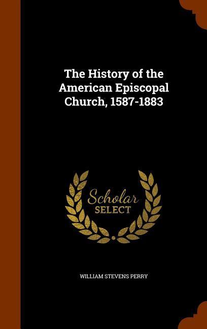 The History of the American Episcopal Church, 1587-1883 - Perry, William Stevens