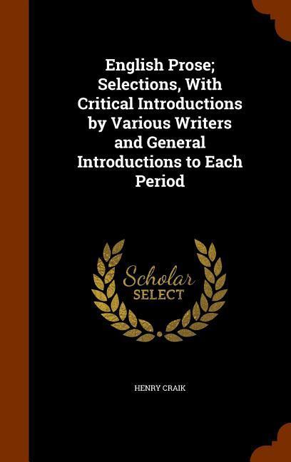 English Prose Selections, With Critical Introductions by Various Writers and General Introductions to Each Period - Craik, Henry