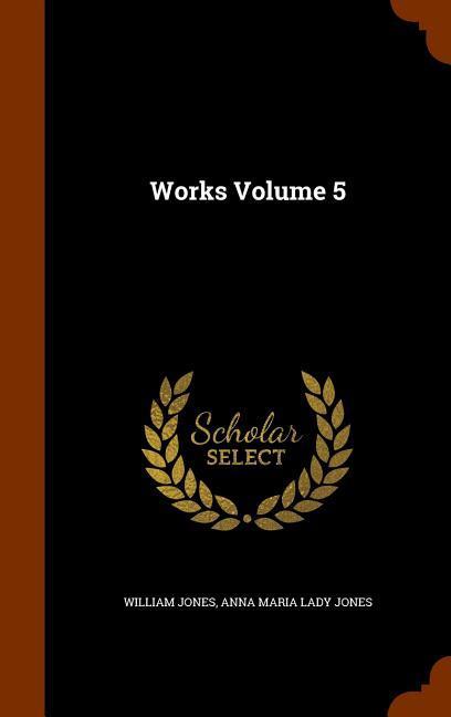 Works Volume 5 - Jones, William|Jones, Anna Maria Lady