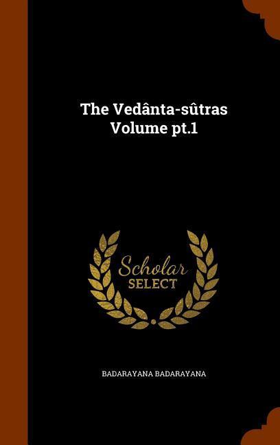 The Vedanta-Sutras Volume PT.1 - Badarayana, Badarayana