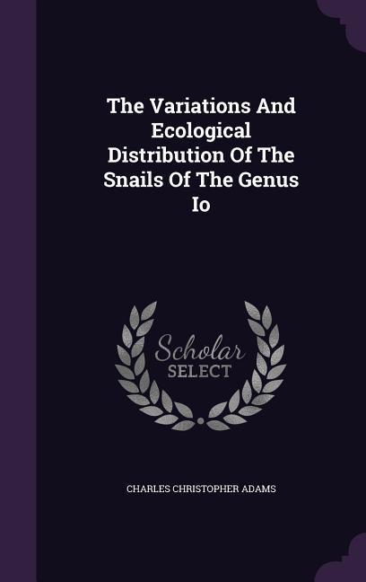 The Variations And Ecological Distribution Of The Snails Of The Genus Io - Adams, Charles Christopher