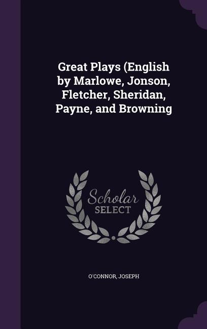 Great Plays (English by Marlowe, Jonson, Fletcher, Sheridan, Payne, and Browning - O\\'Connor, Josep