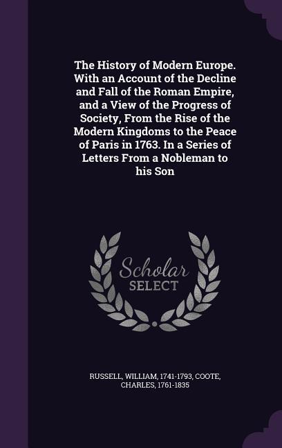 The History of Modern Europe. With an Account of the Decline and Fall of the Roman Empire, and a View of the Progress of Society, From the Rise of the - Russell, William|Coote, Charles