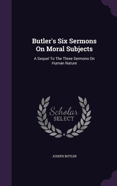 Butler\\ s Six Sermons On Moral Subjects: A Sequel To The Three Sermons On Human Natur - Butler, Joseph
