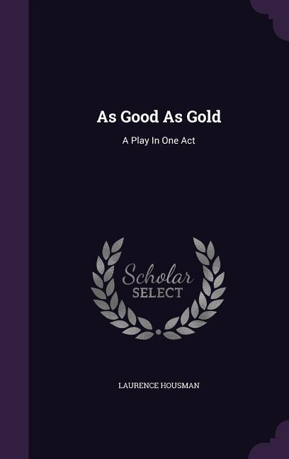 As Good As Gold: A Play In One Act - Housman, Laurence