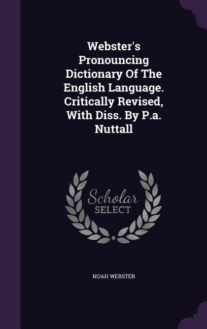 Webster\\ s Pronouncing Dictionary Of The English Language. Critically Revised, With Diss. By P.a. Nuttal - Webster, Noah