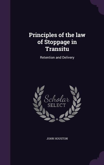 Principles of the law of Stoppage in Transitu: Retention and Delivery - Houston, John