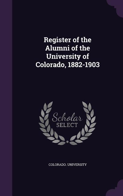 Register of the Alumni of the University of Colorado, 1882-1903 - University, Colorado