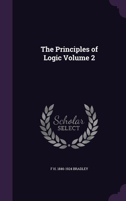The Principles of Logic Volume 2 - Bradley, F. H. 1846-1924