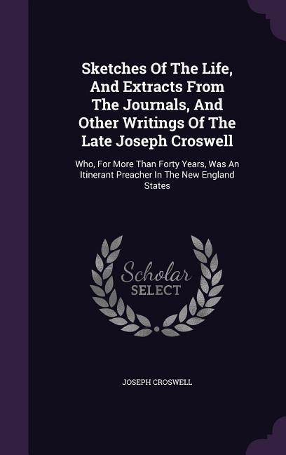 Sketches Of The Life, And Extracts From The Journals, And Other Writings Of The Late Joseph Croswell: Who, For More Than Forty Years, Was An Itinerant - Croswell, Joseph