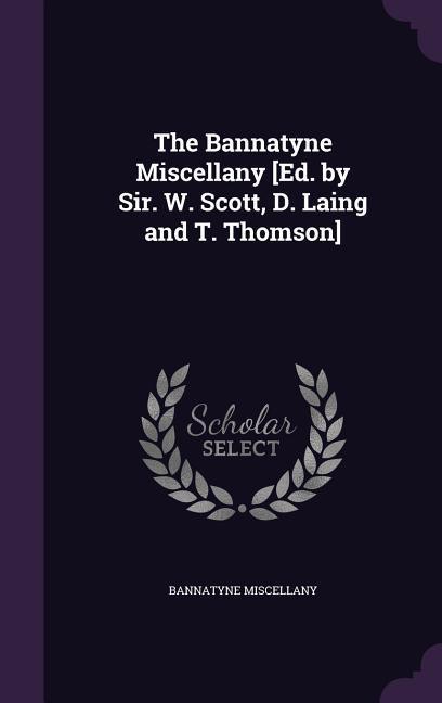 The Bannatyne Miscellany [Ed. by Sir. W. Scott, D. Laing and T. Thomson] - Miscellany, Bannatyne