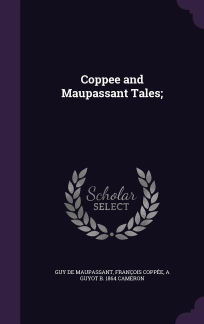 Coppee and Maupassant Tales - Maupassant, Guy de|Coppée, François|Cameron, A. Guyot B.