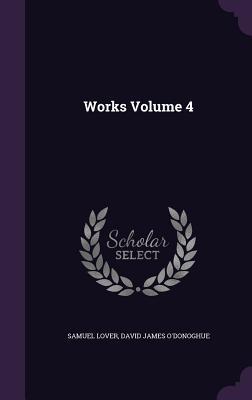 Works Volume 4 - Lover, Samuel|O\\'Donoghue, David Jame