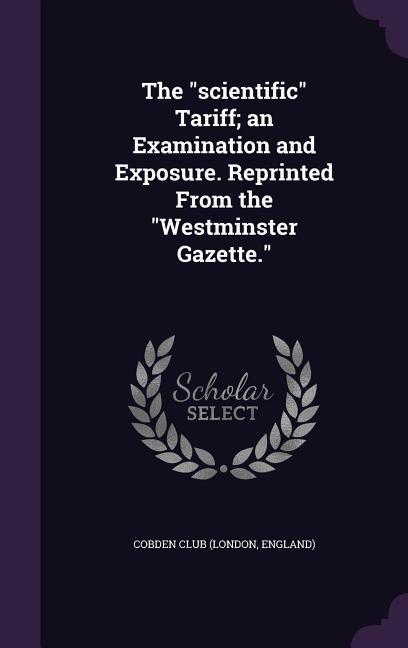 The scientific Tariff an Examination and Exposure. Reprinted From the Westminster Gazette.