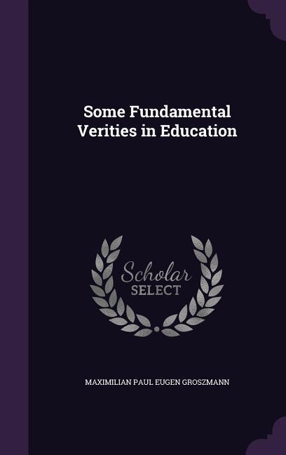 Some Fundamental Verities in Education - Groszmann, Maximilian Paul Eugen