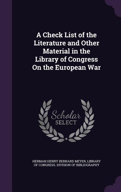 A Check List of the Literature and Other Material in the Library of Congress On the European War - Meyer, Herman Henry Bernard