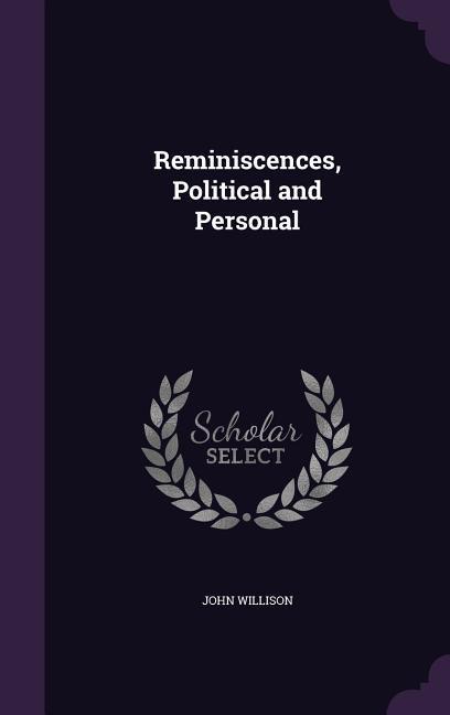 Reminiscences, Political and Personal - Willison, John