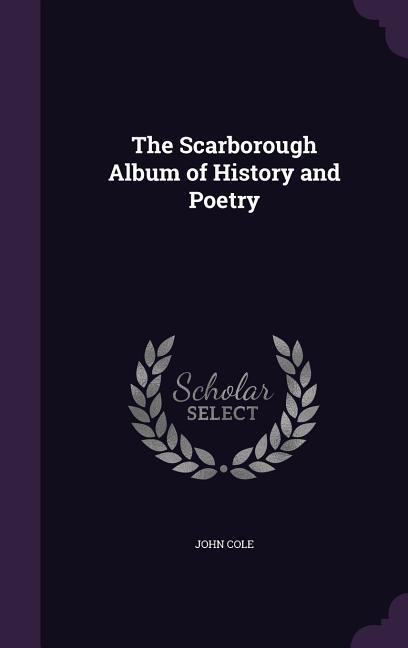 The Scarborough Album of History and Poetry - Cole, John