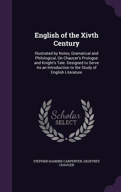 English of the Xivth Century: Illustrated by Notes, Gramatical and Philological, On Chaucer\\ s Prologue and Knight\\ s Tale. Designed to Serve As an - Carpenter, Stephen Haskins|Chaucer, Geoffrey