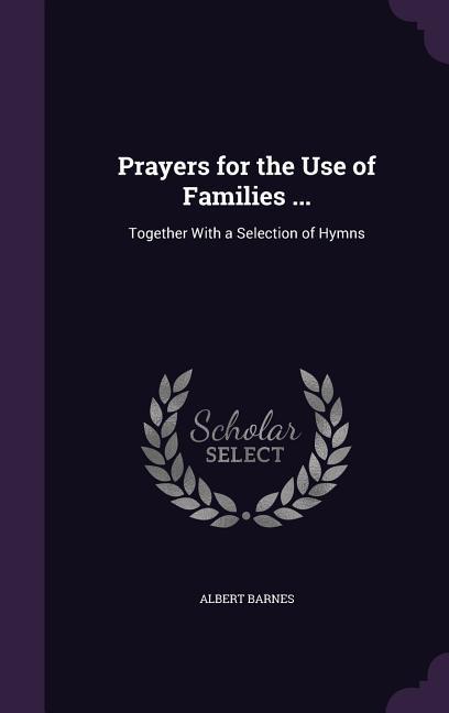 Prayers for the Use of Families .: Together With a Selection of Hymns - Barnes, Albert