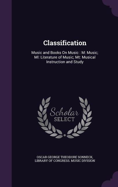 Classification: Music and Books On Music: M: Music Ml: Literature of Music Mt: Musical Instruction and Study - Sonneck, Oscar George Theodore