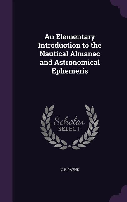 An Elementary Introduction to the Nautical Almanac and Astronomical Ephemeris - Payne, G. P.