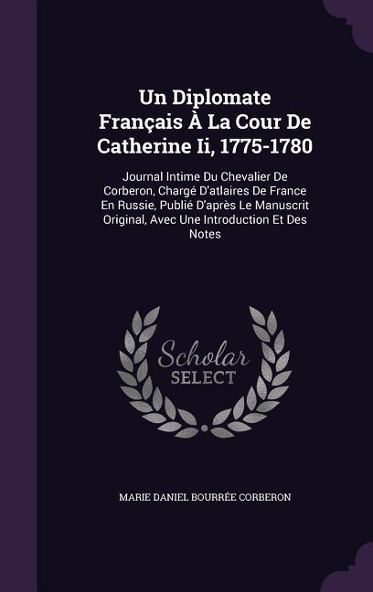 Un Diplomate Francais a la Cour de Catherine II, 1775-1780: Journal Intime Du Chevalier de Corberon, Charge D\\ Atlaires de France En Russie, Publie D\\ - Corberon, Marie Daniel Bourree