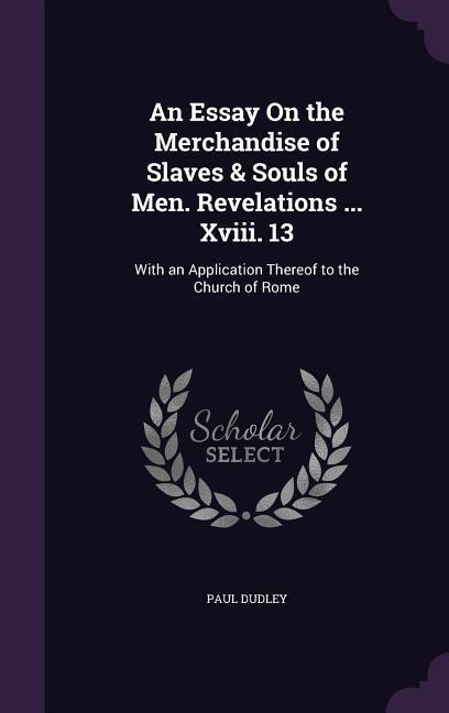 An Essay On the Merchandise of Slaves & Souls of Men. Revelations . Xviii. 13: With an Application Thereof to the Church of Rome - Dudley, Paul