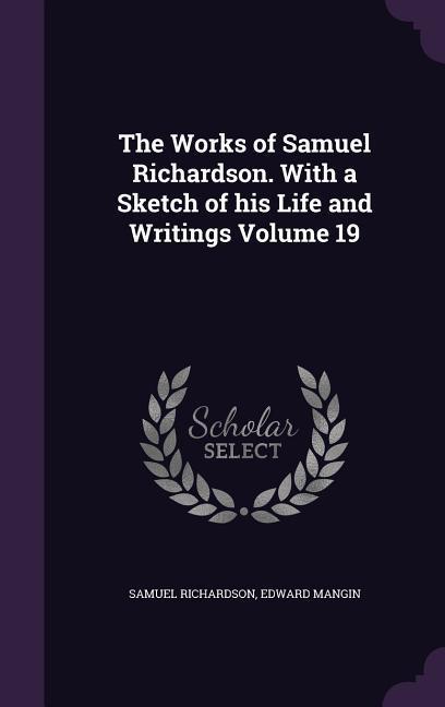 The Works of Samuel Richardson. With a Sketch of his Life and Writings Volume 19 - Richardson, Samuel|Mangin, Edward