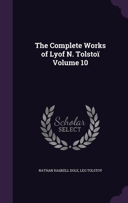 The Complete Works of Lyof N. Tolstoï Volume 10 - Dole, Nathan Haskell|Tolstoy, Leo