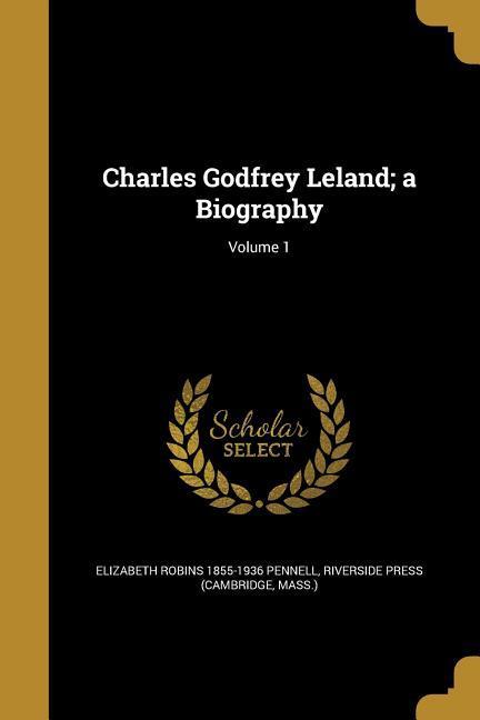 Charles Godfrey Leland a Biography Volume 1 - Pennell, Elizabeth Robins