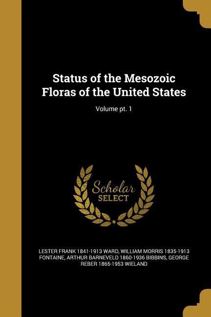 Status of the Mesozoic Floras of the United States Volume pt. 1 - Ward, Lester Frank|Fontaine, William Morris|Bibbins, Arthur Barneveld
