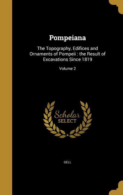Pompeiana: The Topography, Edifices and Ornaments of Pompeii: the Result of Excavations Since 1819 Volume 2 - Uwins, Thomas