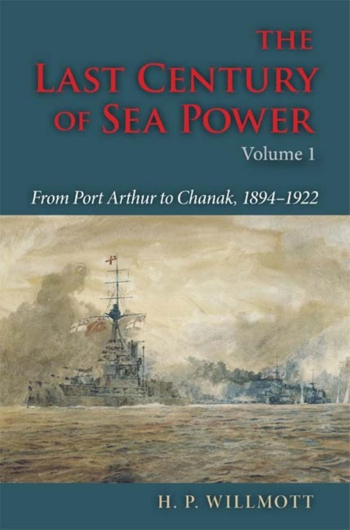 The Last Century of Sea Power, Volume 1: From Port Arthur to Chanak, 1894-1922 - Willmott, H. P.