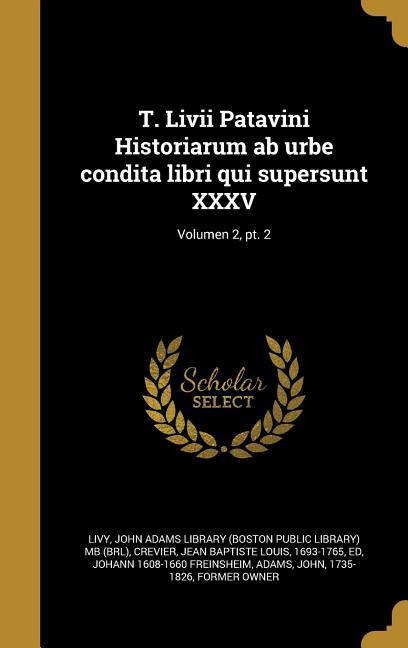 T. Livii Patavini Historiarum ab urbe condita libri qui supersunt XXXV Volumen 2, pt. 2
