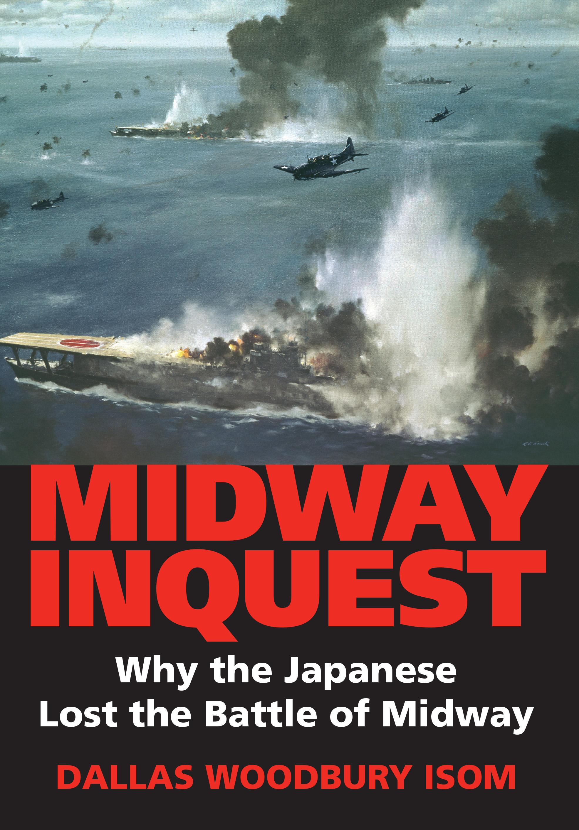 Midway Inquest: Why the Japanese Lost the Battle of Midway - Isom, Dallas W.