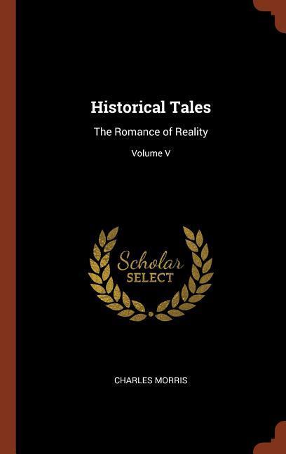 Historical Tales: The Romance of Reality Volume V - Morris, Charles