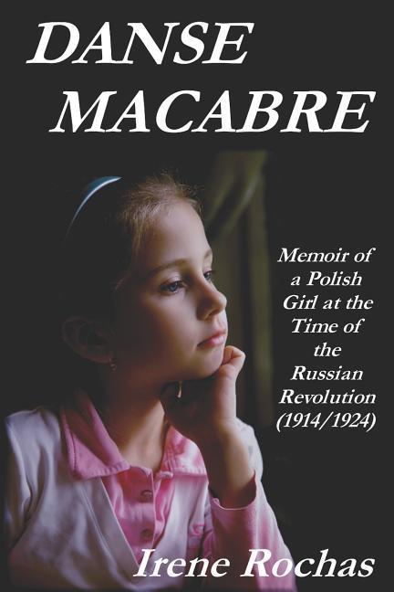 Danse Macabre: Memoir of a Polish Girl at the Time of the Russian Revolution (1914/1924) - Rochas, Irene