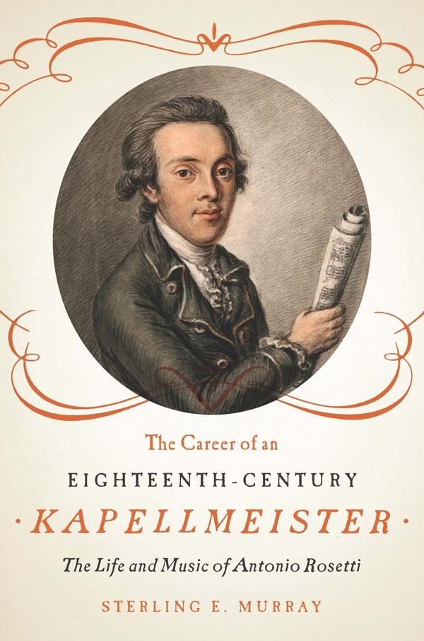 The Career of an Eighteenth-Century Kapellmeister: The Life and Music of Antonio Rosetti - Murray, Sterling E.
