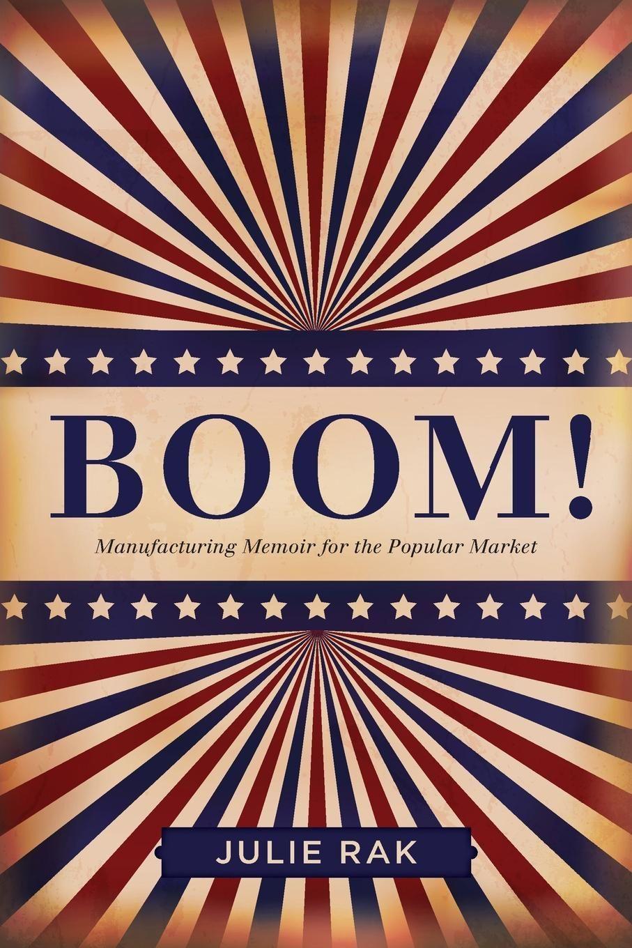 Boom!: Manufacturing Memoir for the Popular Market - Rak, Julie