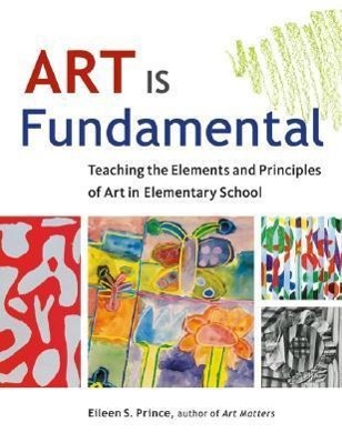 Art Is Fundamental: Teaching the Elements and Principles of Art in Elementary School - Prince, Eileen S.