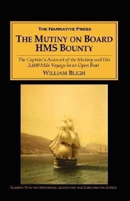 The Mutiny on Board H.M.S. Bounty: The Captain\\ s Account of the Mutiny and His 3,600 Mile Voyage in an Open Boa - Bligh, William