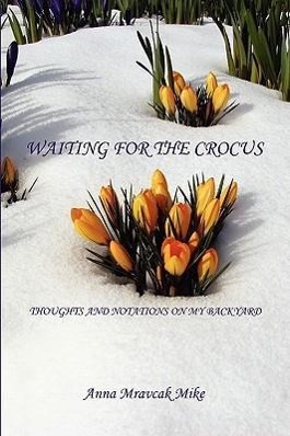 Waiting for the Crocus - Thoughts and Notations on My Backyard - Mike, Anna Mravcak